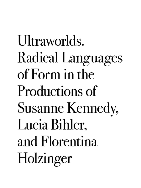 Ultraworlds. Radical Languages of Form in the Productions of Susanne Kennedy, Lucia Bihler, and Florentina Holzinger (2021-)